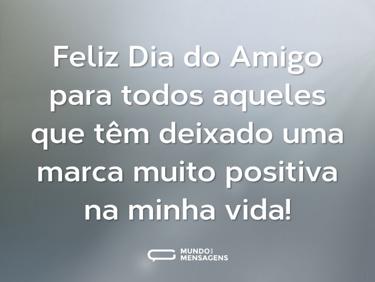 Feliz Dia do Amigo para todos aqueles que têm deixado uma marca muito positiva na minha vida!