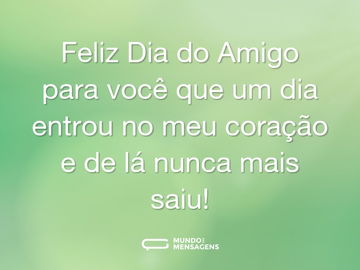 Feliz Dia do Amigo para você que um dia entrou no meu coração e de lá nunca mais saiu!