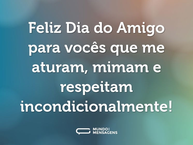 Feliz Dia do Amigo para vocês que me aturam, mimam e respeitam incondicionalmente!