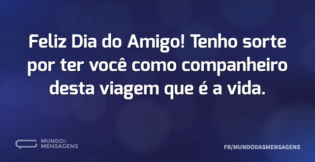 Feliz Dia do Amigo! Tenho sorte por ter ...