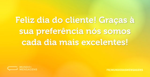 Feliz dia do cliente! Graças à sua prefe...