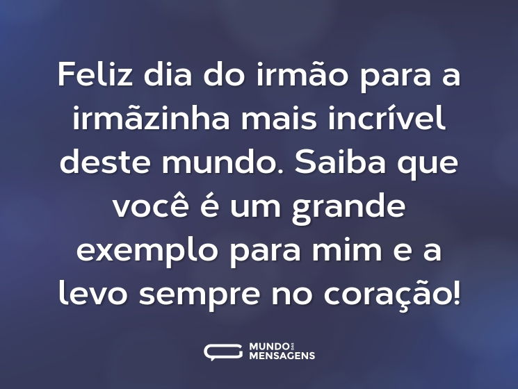 Feliz dia do irmão para a irmãzinha mais incrível deste mundo. Saiba que você é um grande exemplo para mim e a levo sempre no coração!