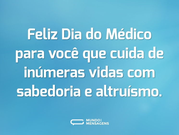 Feliz Dia do Médico para você que cuida de inúmeras vidas com sabedoria e altruísmo.