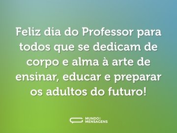 Feliz dia do Professor para todos que se dedicam de corpo e alma à arte de ensinar, educar e preparar os adultos do futuro!