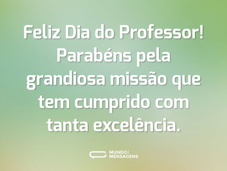 Feliz Dia do Professor! Parabéns pela grandiosa missão que tem cumprido com tanta excelência.