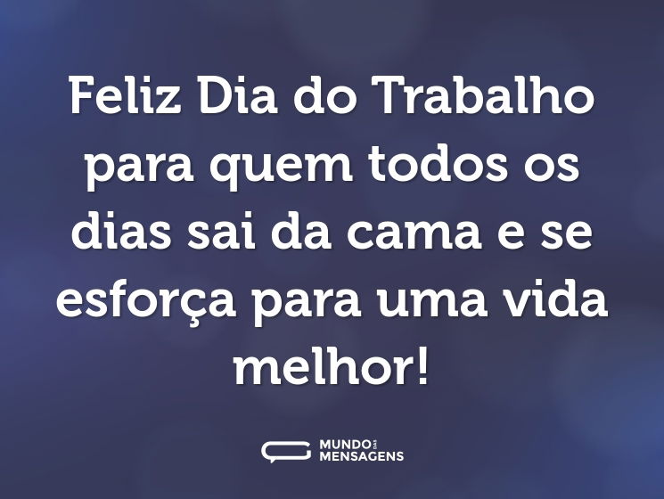 Feliz Dia do Trabalho para quem todos os dias sai da cama e se esforça para uma vida melhor!