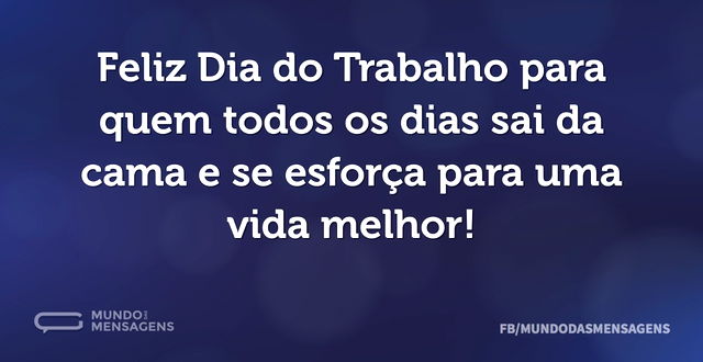 Feliz Dia do Trabalho para quem todos os...