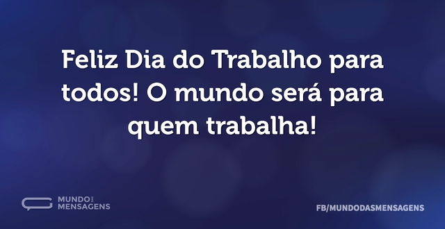 Feliz Dia do Trabalho para todos! O mund...