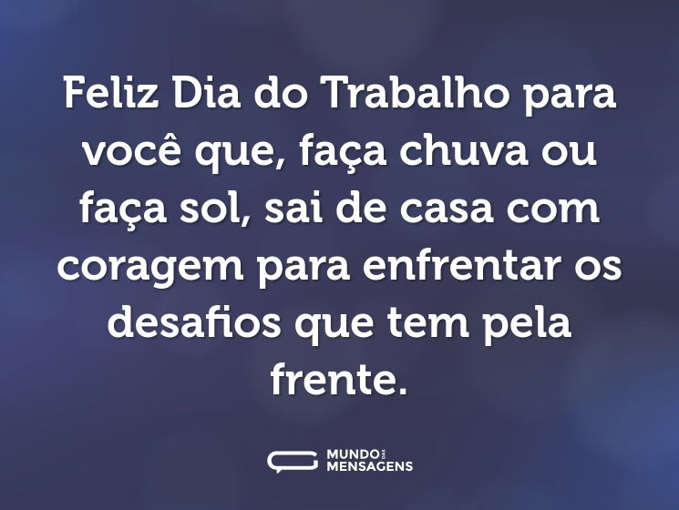 Feliz Dia do Trabalho para você que, faça chuva ou faça sol, sai de casa com coragem para enfrentar os desafios que tem pela frente.