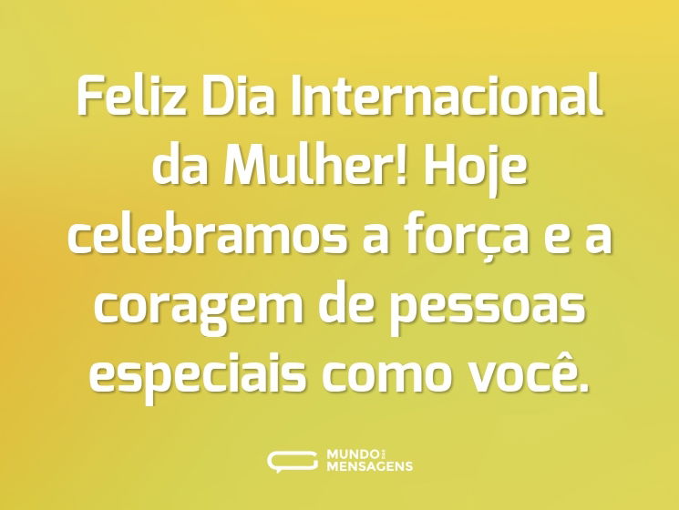 Feliz Dia Internacional da Mulher! Hoje celebramos a força e a coragem de pessoas especiais como você.