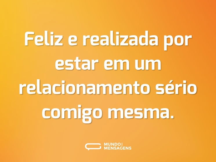 Feliz e realizada por estar em um relacionamento sério comigo mesma.