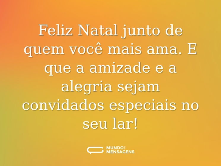 Feliz Natal junto de quem você mais ama. E que a amizade e a alegria sejam convidados especiais no seu lar!