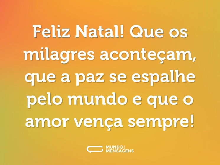 Feliz Natal! Que os milagres aconteçam, que a paz se espalhe pelo mundo e que o amor vença sempre!