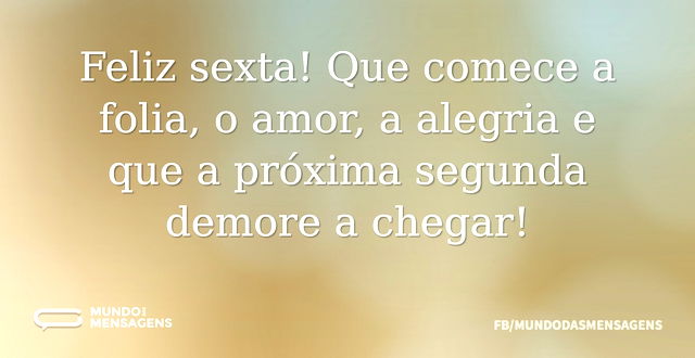 Feliz sexta! Que comece a folia, o amor...