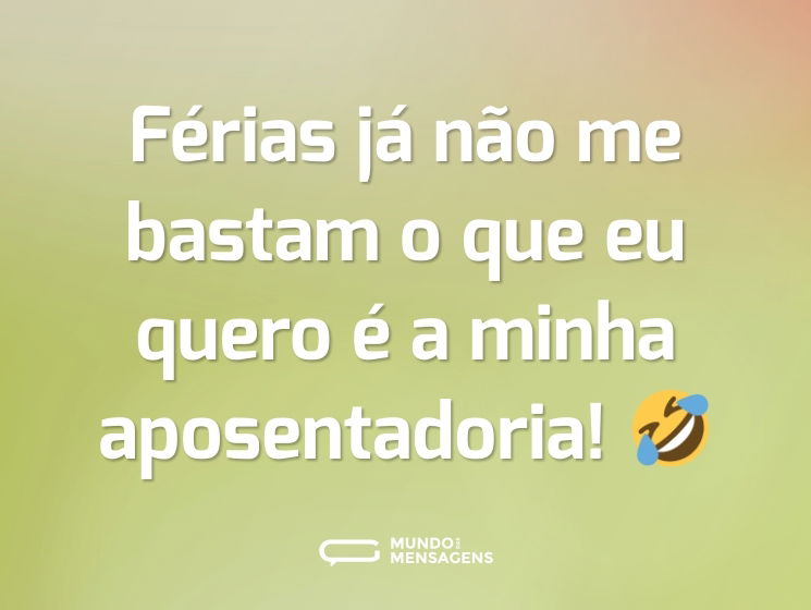 Férias já não me bastam o que eu quero é a minha aposentadoria! 🤣