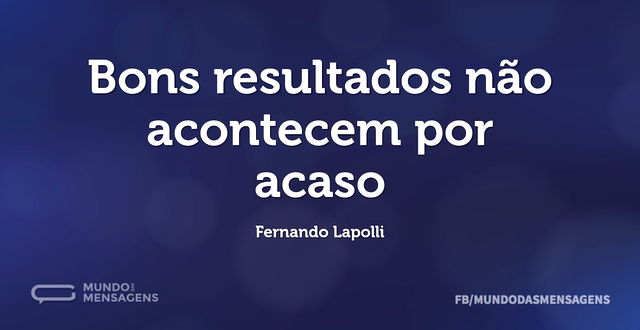 Bons resultados não acontecem por acaso...