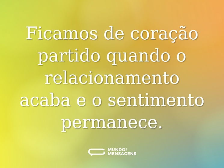 Ficamos de coração partido quando o relacionamento acaba e o sentimento permanece.