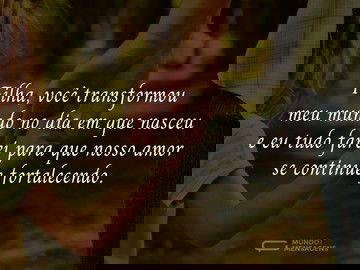 Filha, tudo mudou desde que você entrou na minha vida