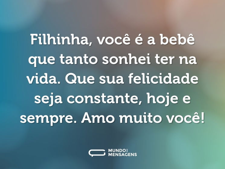 Filhinha, você é a bebê que tanto sonhei ter na vida. Que sua felicidade seja constante, hoje e sempre. Amo muito você!