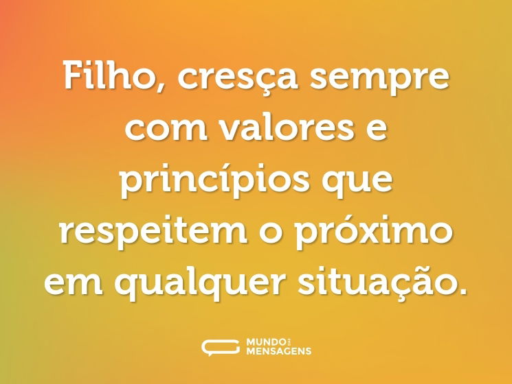 Filho, cresça sempre com valores e princípios que respeitem o próximo em qualquer situação.