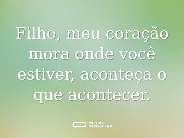 Filho, meu coração mora onde você estiver, aconteça o que acontecer.