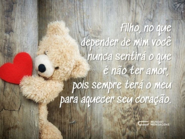 Filho, no que depender de mim você nunca sentirá o que é não ter amor, pois sempre terá o meu para aquecer seu coração.