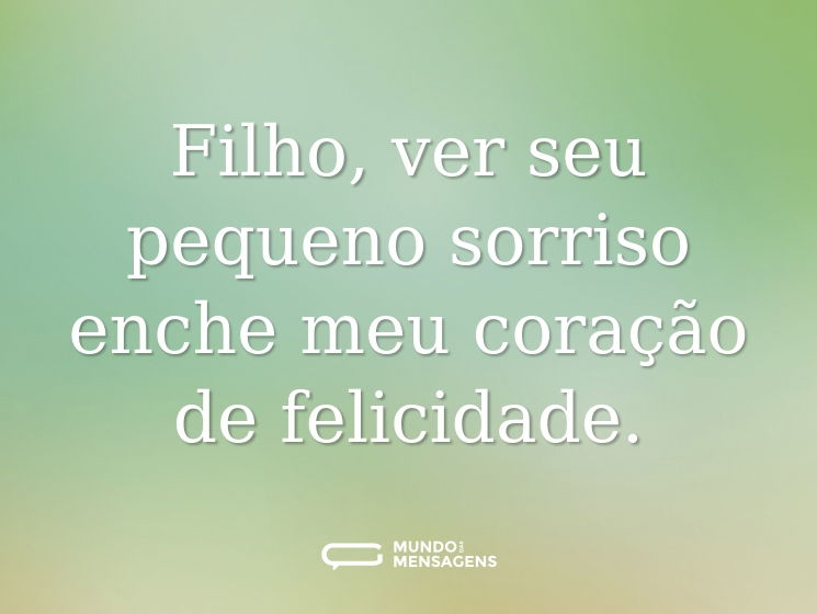 Filho, ver seu pequeno sorriso enche meu coração de felicidade.