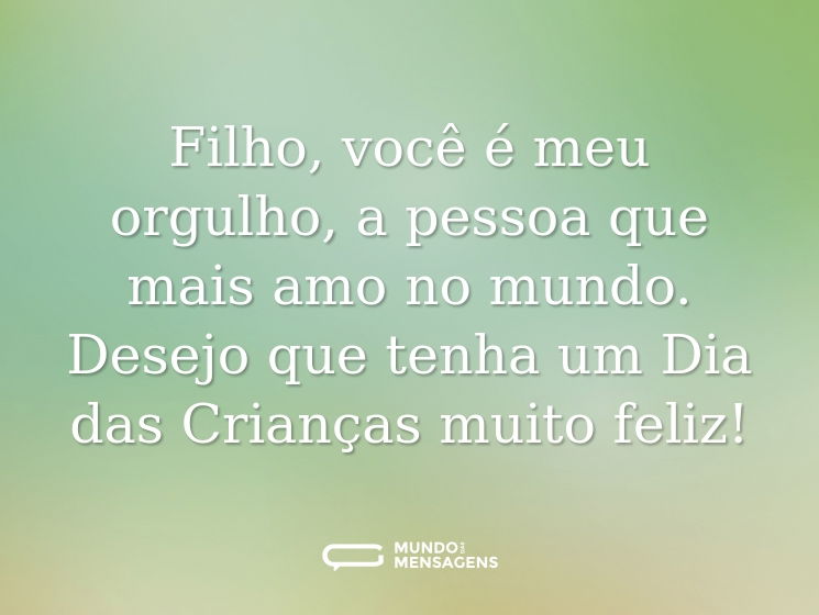 Filho, você é meu orgulho, a pessoa que mais amo no mundo. Desejo que tenha um Dia das Crianças muito feliz!
