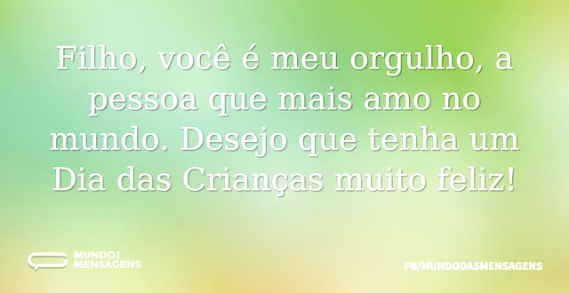 Filho, você é meu orgulho, a pessoa que ...