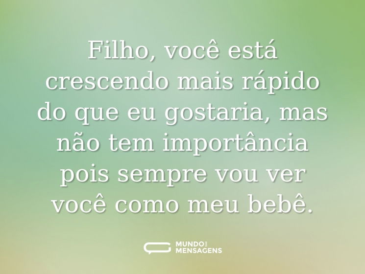 Filho, você está crescendo mais rápido do que eu gostaria, mas não tem importância pois sempre vou ver você como meu bebê.