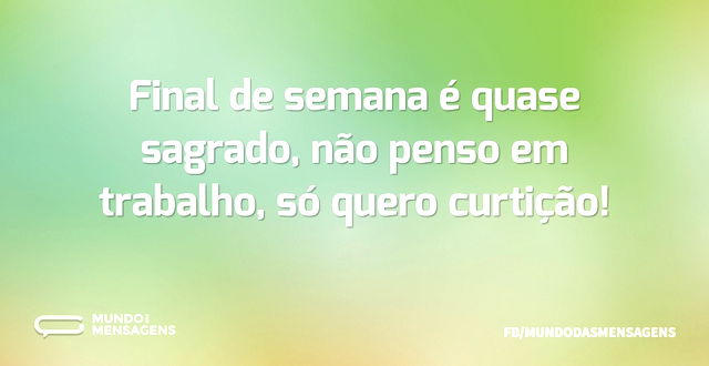 Final de semana é quase sagrado, não pen...