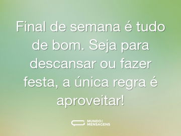 Final de semana é tudo de bom. Seja para descansar ou fazer festa, a única regra é aproveitar!