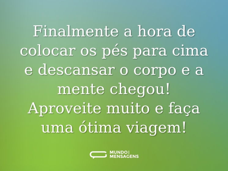 Finalmente a hora de colocar os pés para cima e descansar o corpo e a mente chegou! Aproveite muito e faça uma ótima viagem!