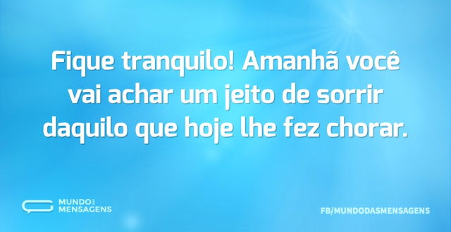 Fique tranquilo! Amanhã você vai achar u...