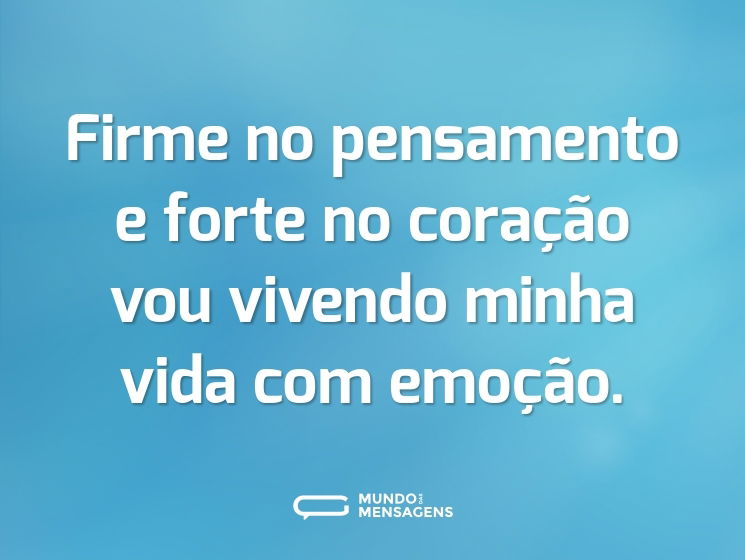 Firme no pensamento e forte no coração vou vivendo minha vida com emoção.