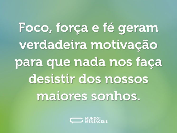 Foco, força e fé geram verdadeira motivação para que nada nos faça desistir dos nossos maiores sonhos.