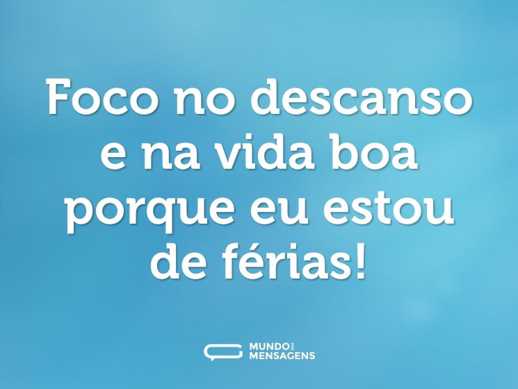 Foco no descanso e na vida boa porque eu estou de férias!