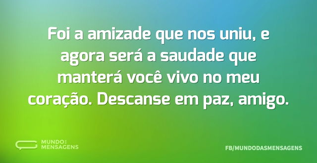 Foi a amizade que nos uniu, e agora será...