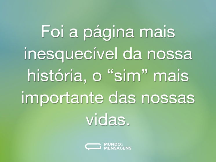 Foi a página mais inesquecível da nossa história, o “sim” mais importante das nossas vidas.