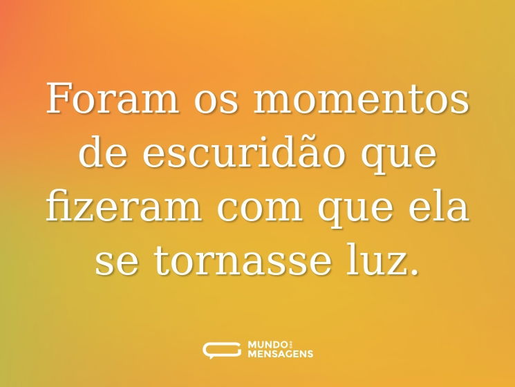 Foram os momentos de escuridão que fizeram com que ela se tornasse luz.
