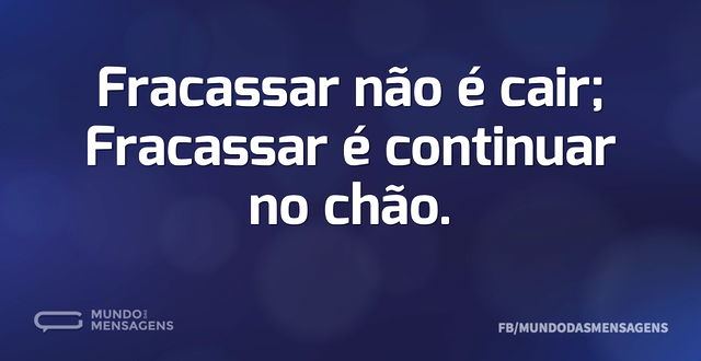 Fracassar não é cair; Fracassar é contin...