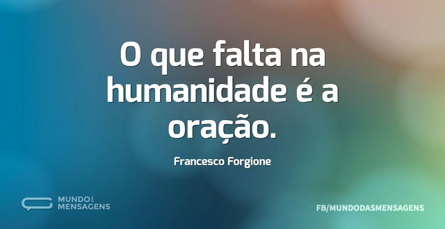 O que falta na humanidade é a oração...