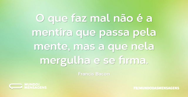 O que faz mal não é a mentira que passa ...