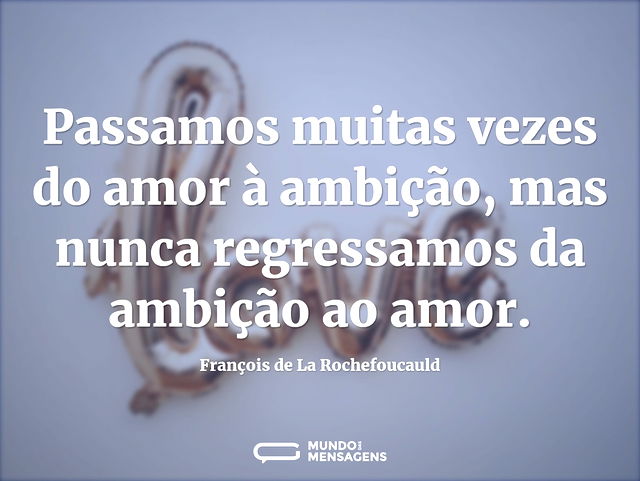 Passamos muitas vezes do amor à ambição...