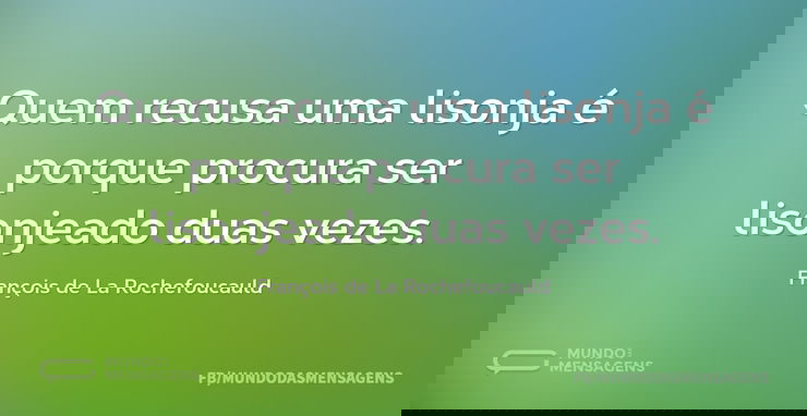 Quem recusa uma lisonja é porque procura...