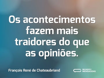 Os acontecimentos fazem mais traidores do que as opiniões.