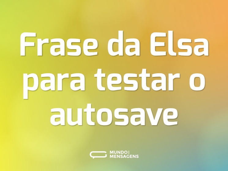 Frase da Elsa para testar o autosave