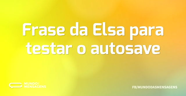 Frase da Elsa para testar o autosave...