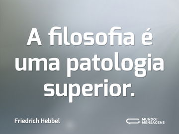 A filosofia é uma patologia superior.