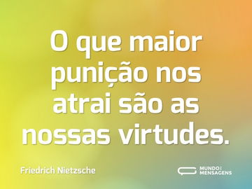 O que maior punição nos atrai são as nossas virtudes.